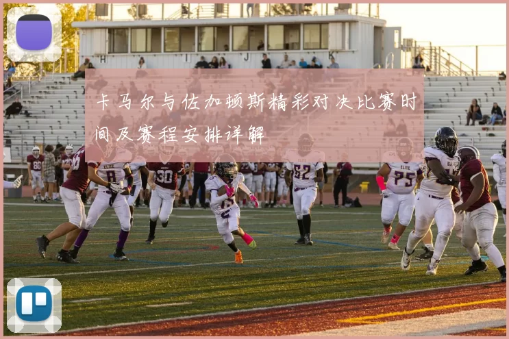 卡马尔与佐加顿斯精彩对决比赛时间及赛程安排详解
