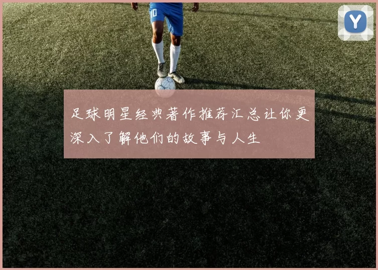 足球明星经典著作推荐汇总让你更深入了解他们的故事与人生