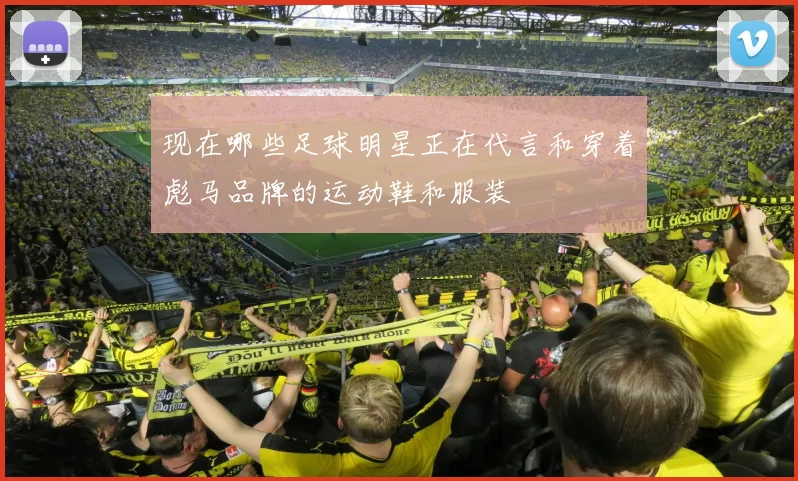 现在哪些足球明星正在代言和穿着彪马品牌的运动鞋和服装