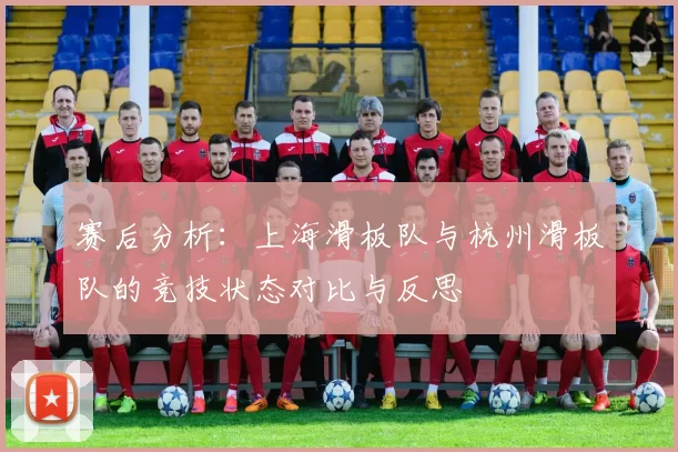 赛后分析：上海滑板队与杭州滑板队的竞技状态对比与反思