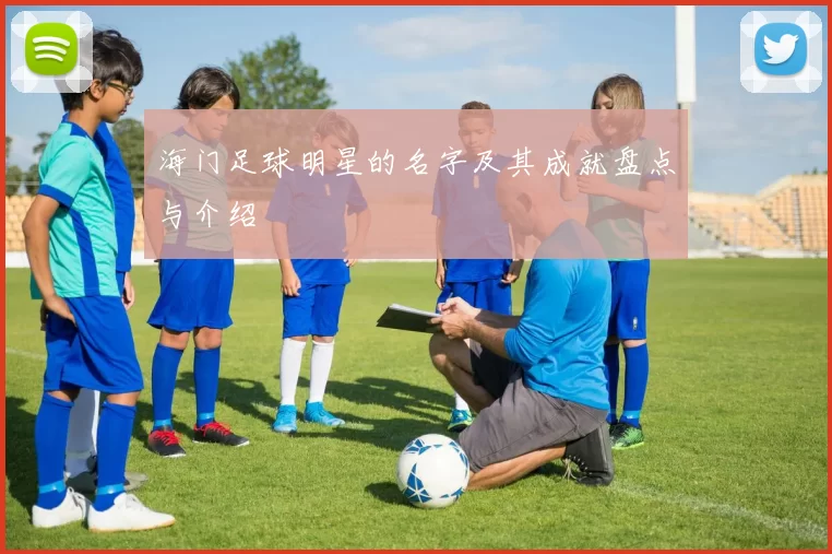 海门足球明星的名字及其成就盘点与介绍