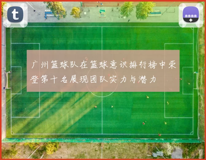 广州篮球队在篮球意识排行榜中荣登第十名展现团队实力与潜力