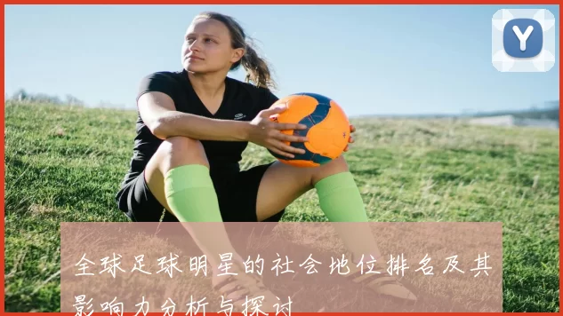 全球足球明星的社会地位排名及其影响力分析与探讨