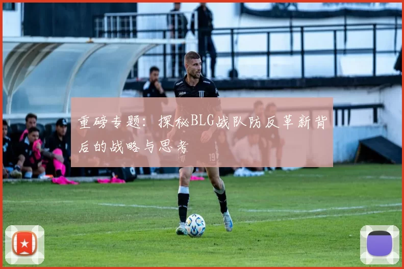 重磅专题：探秘BLG战队防反革新背后的战略与思考