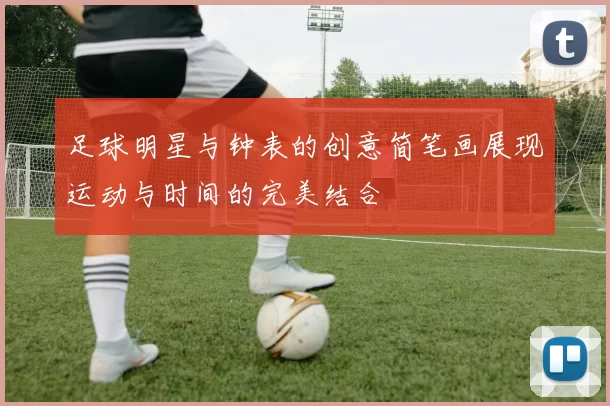 足球明星与钟表的创意简笔画展现运动与时间的完美结合