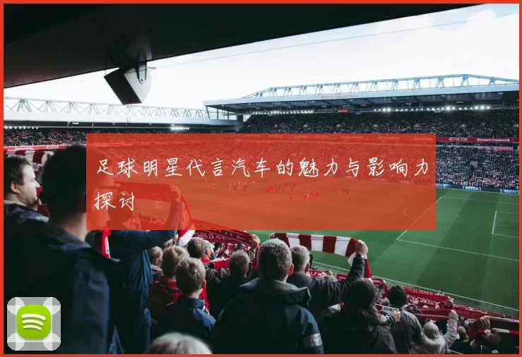 足球明星代言汽车的魅力与影响力探讨