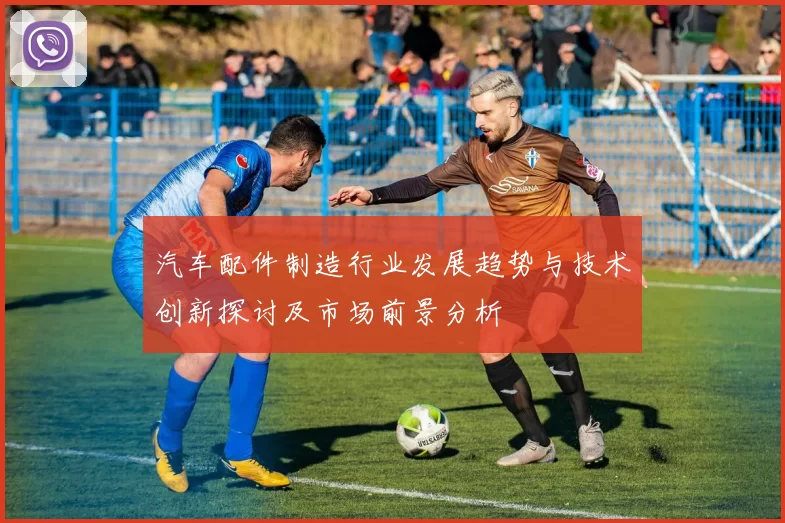 汽车配件制造行业发展趋势与技术创新探讨及市场前景分析