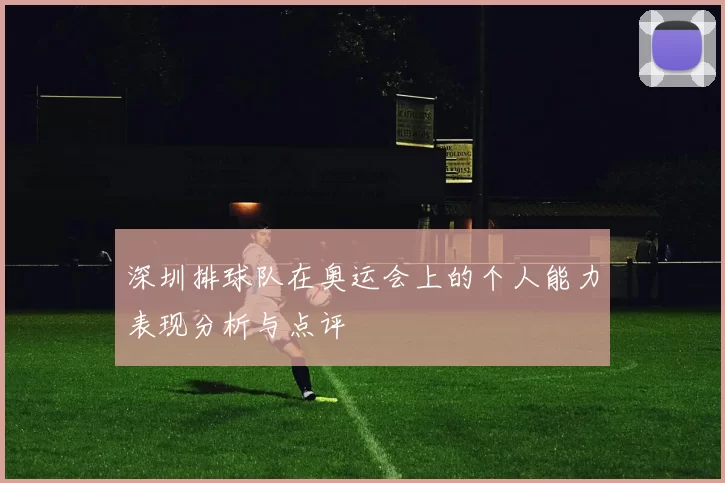 深圳排球队在奥运会上的个人能力表现分析与点评