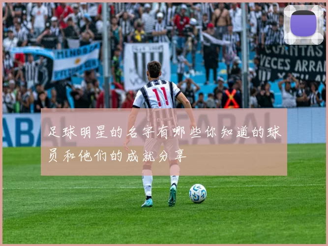 足球明星的名字有哪些你知道的球员和他们的成就分享