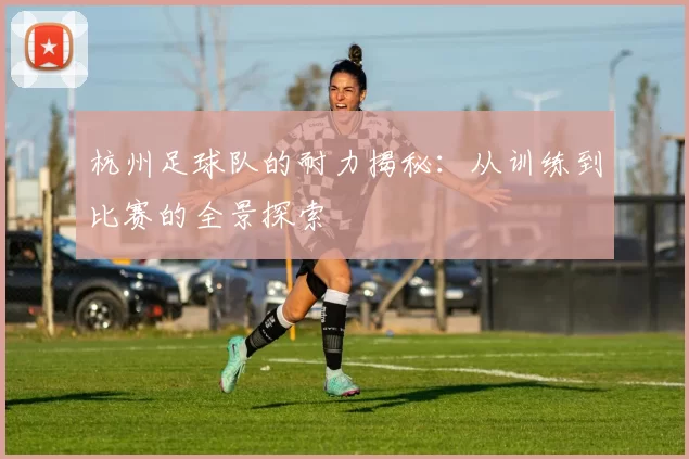 杭州足球队的耐力揭秘：从训练到比赛的全景探索