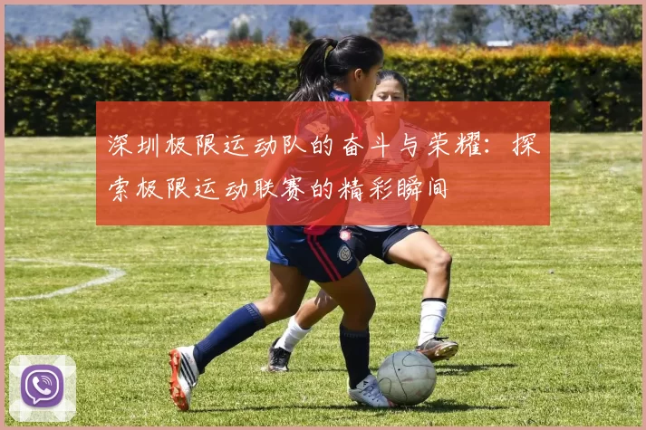 深圳极限运动队的奋斗与荣耀：探索极限运动联赛的精彩瞬间