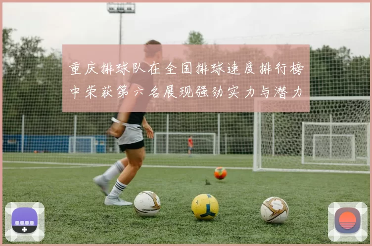 重庆排球队在全国排球速度排行榜中荣获第六名展现强劲实力与潜力