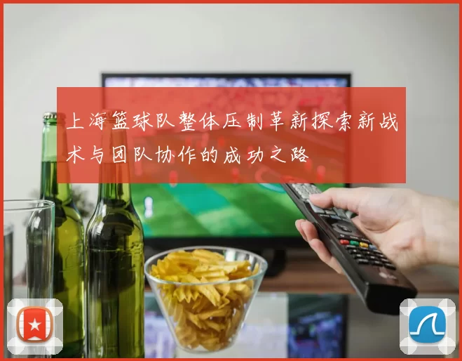 上海篮球队整体压制革新探索新战术与团队协作的成功之路