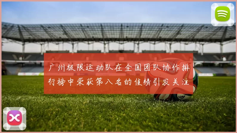 广州极限运动队在全国团队协作排行榜中荣获第八名的佳绩引发关注