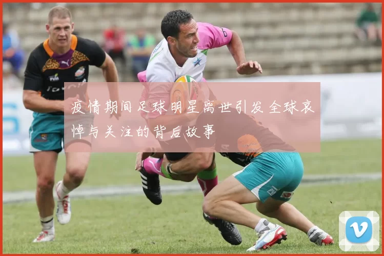 疫情期间足球明星离世引发全球哀悼与关注的背后故事
