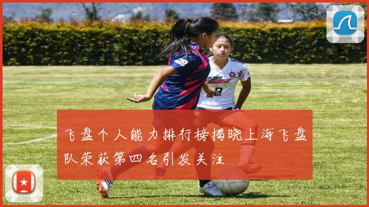 飞盘个人能力排行榜揭晓上海飞盘队荣获第四名引发关注