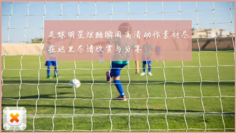 足球明星炫酷瞬间高清动作素材尽在这里尽情欣赏与分享