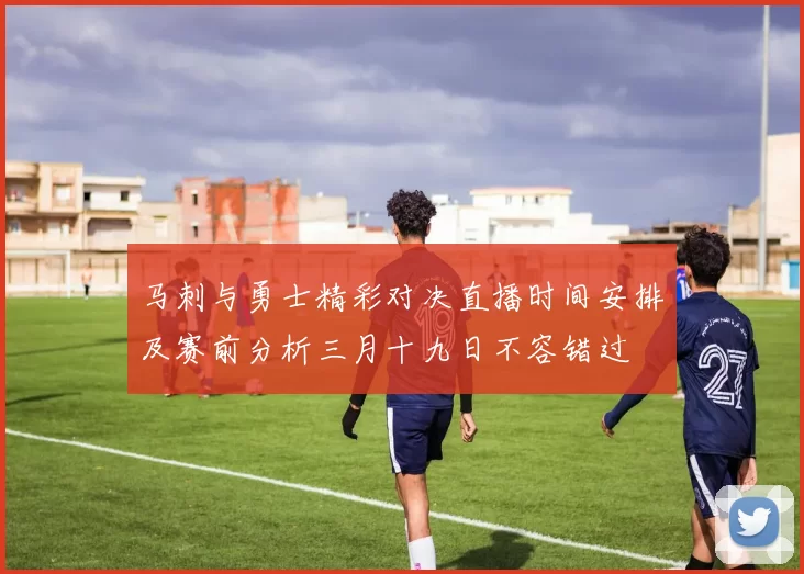 马刺与勇士精彩对决直播时间安排及赛前分析三月十九日不容错过