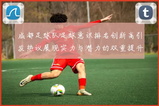成都足球队足球意识排名创新高引发热议展现实力与潜力的双重提升