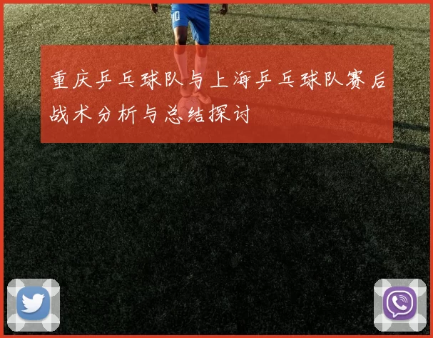 重庆乒乓球队与上海乒乓球队赛后战术分析与总结探讨