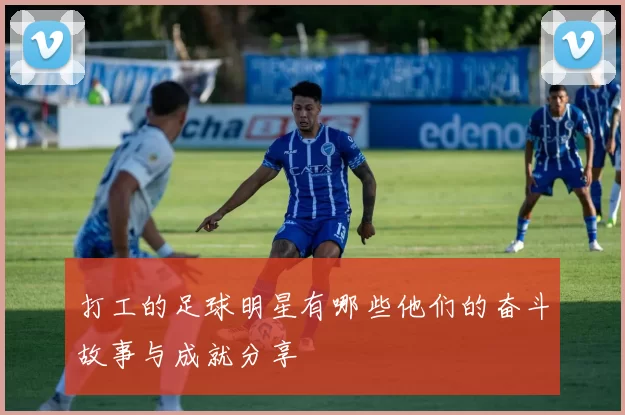 打工的足球明星有哪些他们的奋斗故事与成就分享
