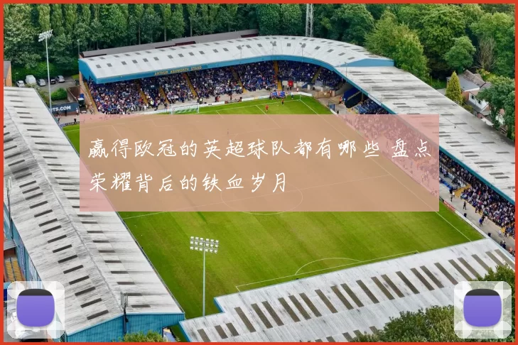 赢得欧冠的英超球队都有哪些 盘点荣耀背后的铁血岁月