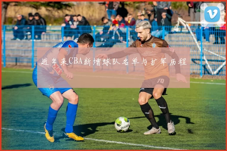 近年来CBA新增球队名单与扩军历程