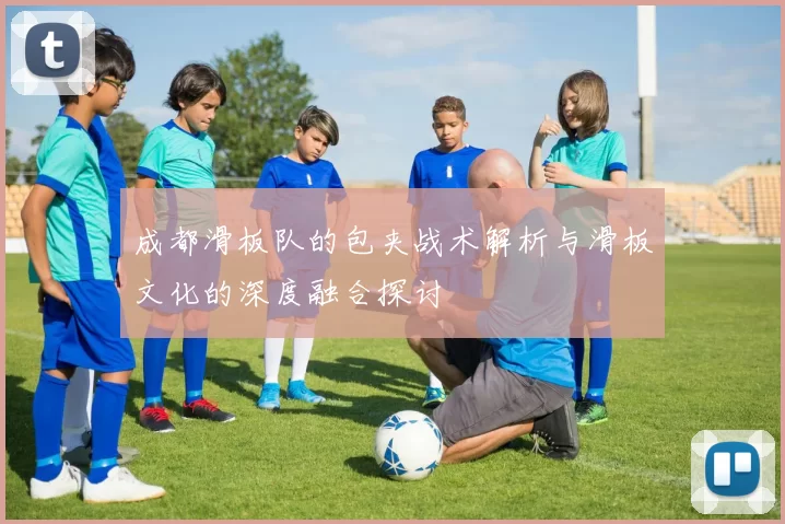 成都滑板队的包夹战术解析与滑板文化的深度融合探讨