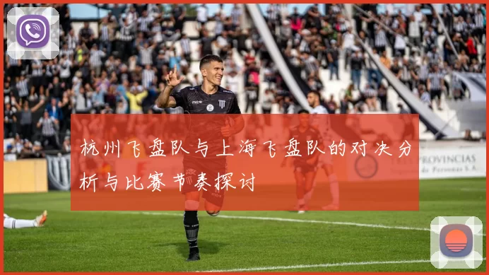 杭州飞盘队与上海飞盘队的对决分析与比赛节奏探讨