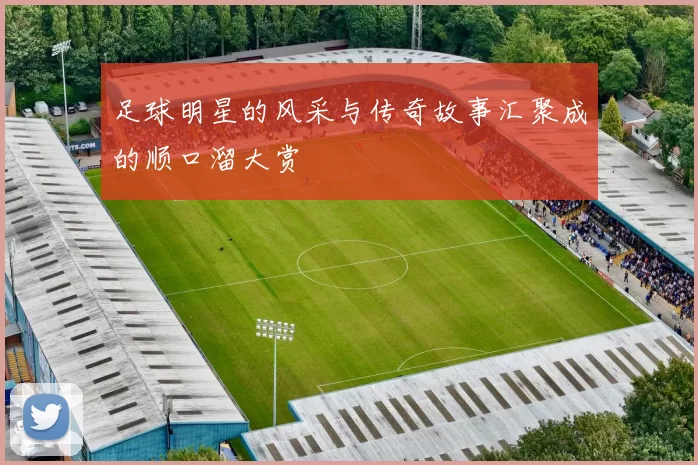 足球明星的风采与传奇故事汇聚成的顺口溜大赏