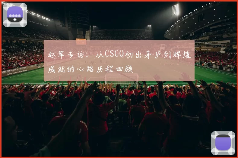 赵军专访：从CSGO初出茅庐到辉煌成就的心路历程回顾