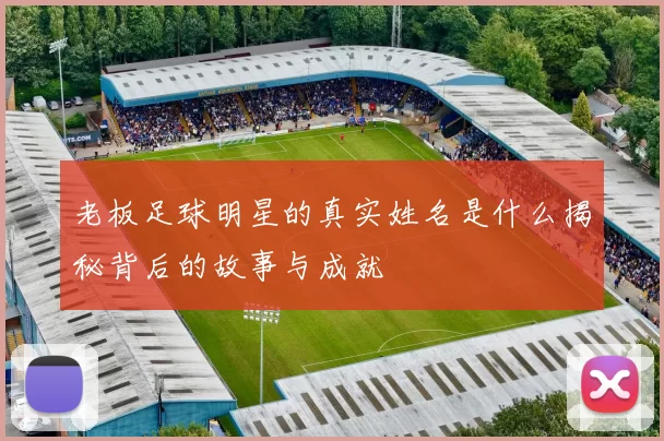 老板足球明星的真实姓名是什么揭秘背后的故事与成就
