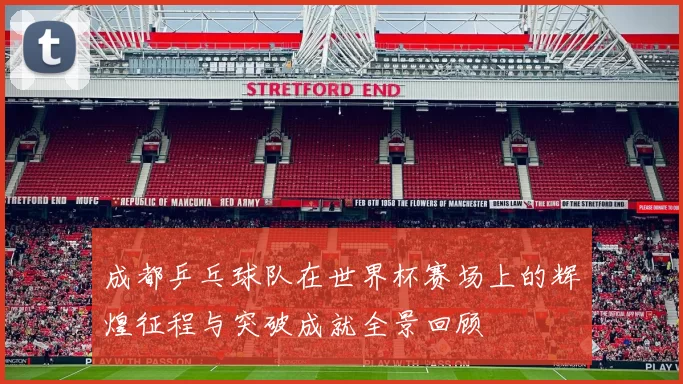 成都乒乓球队在世界杯赛场上的辉煌征程与突破成就全景回顾