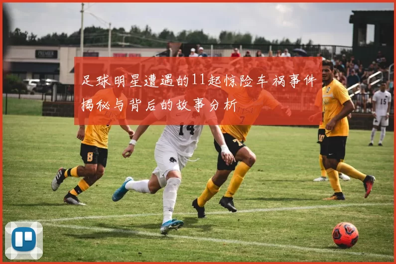 足球明星遭遇的11起惊险车祸事件揭秘与背后的故事分析