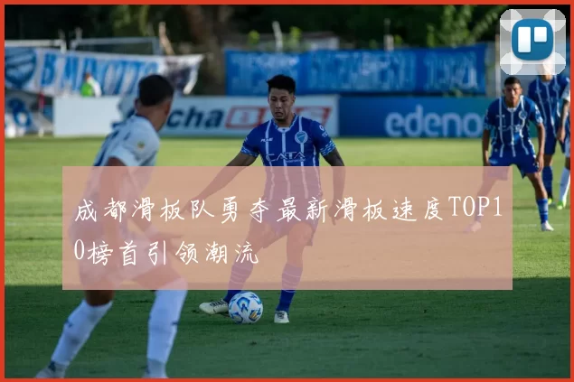 成都滑板队勇夺最新滑板速度TOP10榜首引领潮流