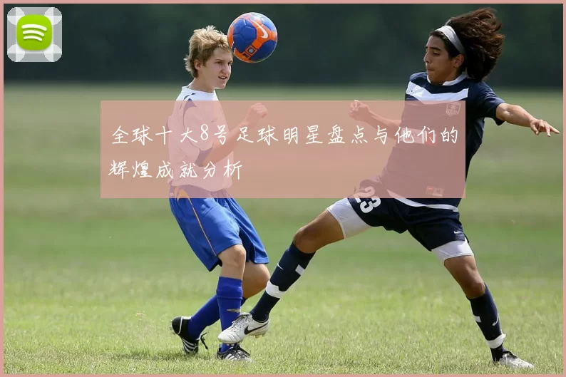 全球十大8号足球明星盘点与他们的辉煌成就分析
