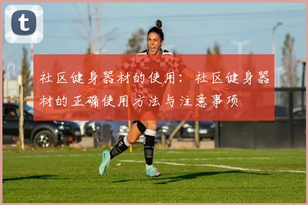 社区健身器材的使用：社区健身器材的正确使用方法与注意事项