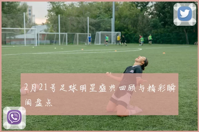 2月21号足球明星盛典回顾与精彩瞬间盘点