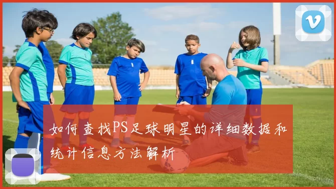 如何查找PS足球明星的详细数据和统计信息方法解析