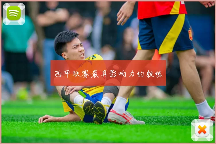 西甲联赛最具影响力的教练