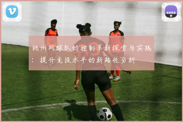 杭州网球队的控制革新探索与实践：提升竞技水平的新路径分析