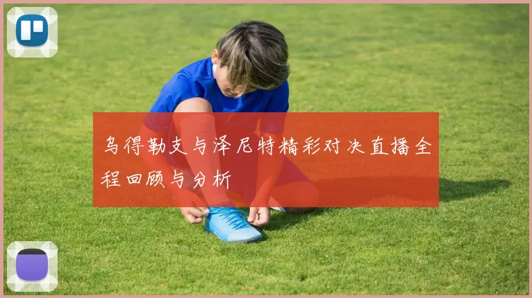 乌得勒支与泽尼特精彩对决直播全程回顾与分析