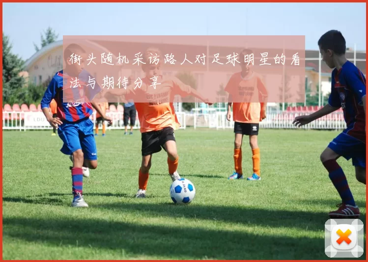 街头随机采访路人对足球明星的看法与期待分享