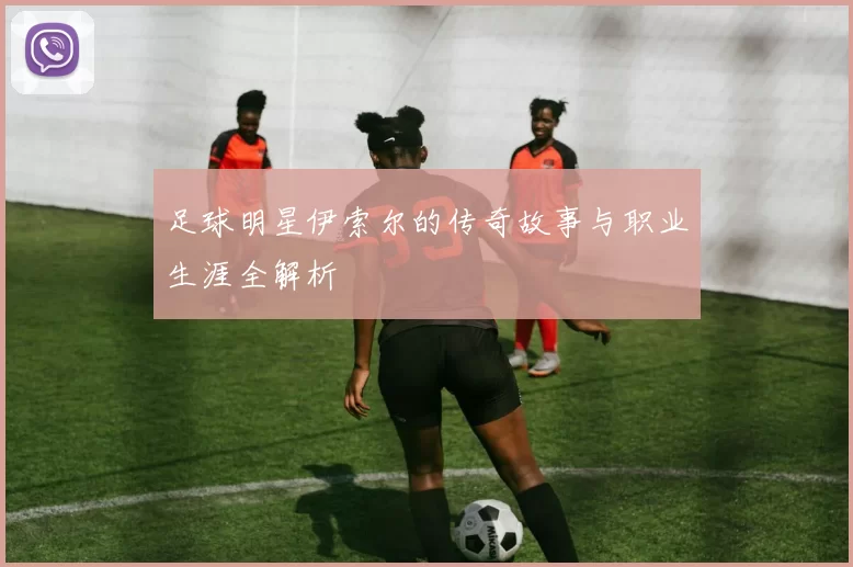 足球明星伊索尔的传奇故事与职业生涯全解析