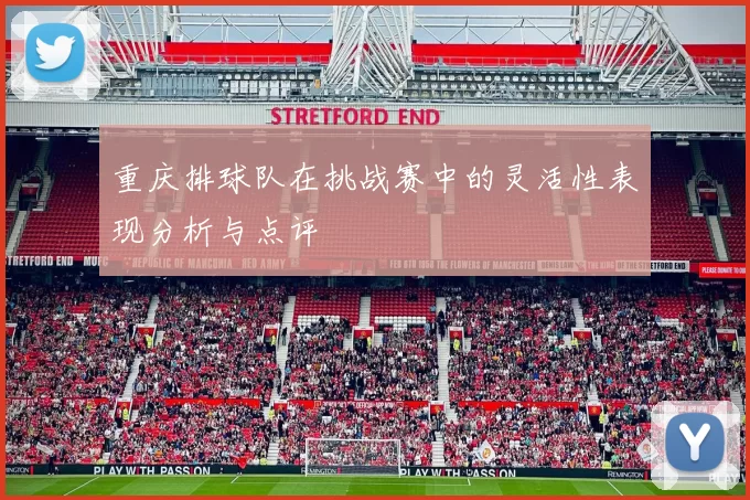 重庆排球队在挑战赛中的灵活性表现分析与点评