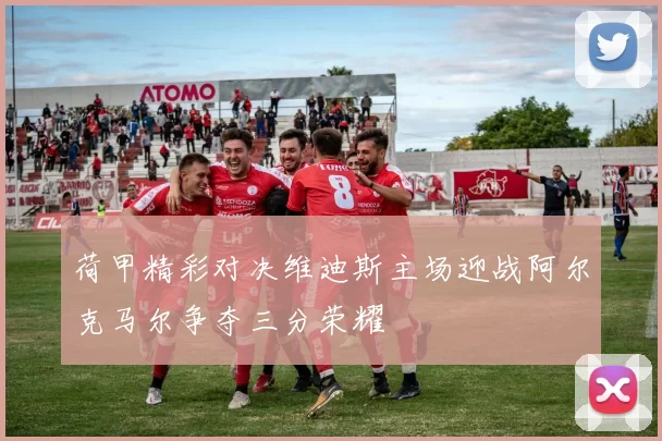 荷甲精彩对决维迪斯主场迎战阿尔克马尔争夺三分荣耀