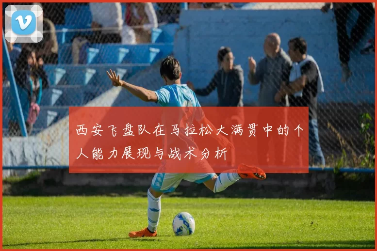 西安飞盘队在马拉松大满贯中的个人能力展现与战术分析