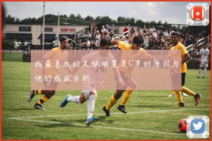 我最喜欢的足球明星是C罗的原因与他的成就分析