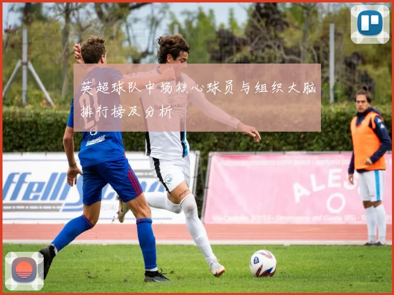 英超球队中场核心球员与组织大脑排行榜及分析