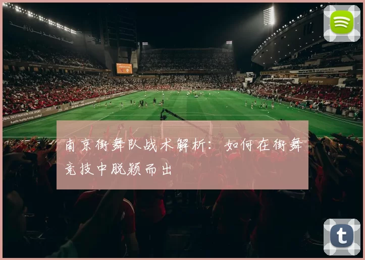 南京街舞队战术解析：如何在街舞竞技中脱颖而出
